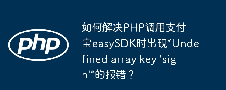 如何解决PHP调用支付宝easySDK时出现“Undefined array key ‘sign’”的报错？-小浪学习网