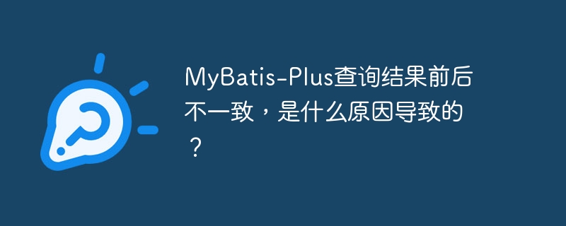 MyBatis-Plus查询结果前后不一致，是什么原因导致的？-小浪学习网