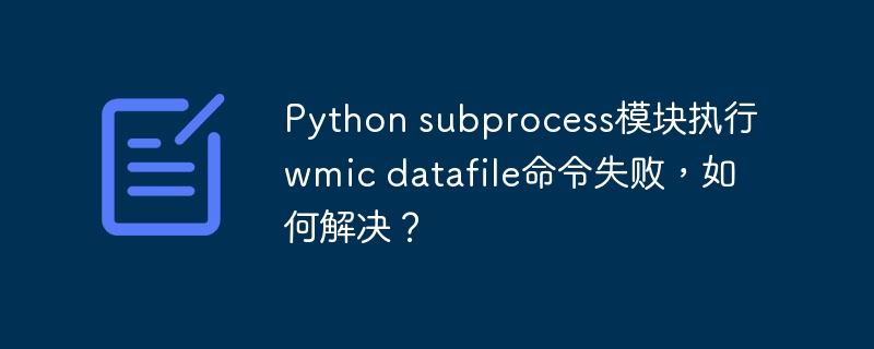 Python subprocess模块执行wmic datafile命令失败，如何解决？-小浪学习网