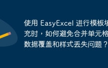 使用 EasyExcel 进行模板填充时，如何避免合并单元格的数据覆盖和样式丢失问题？