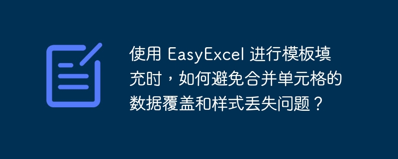 使用 EasyExcel 进行模板填充时，如何避免合并单元格的数据覆盖和样式丢失问题？-小浪学习网