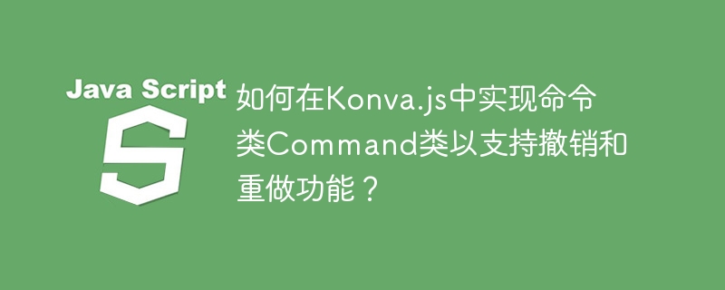 如何在Konva.js中实现命令类Command类以支持撤销和重做功能？-小浪学习网