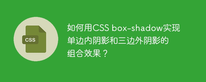 如何用CSS box-shadow实现单边内阴影和三边外阴影的组合效果？-小浪学习网
