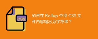 如何在 rollup 中将 css 文件内容输出为字符串?