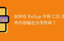 如何在 Rollup 中将 CSS 文件内容输出为字符串？