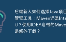 后端新人如何选择Java项目管理工具：Maven还是IntelliJ？使用IDEA自带的Maven还是额外下载？