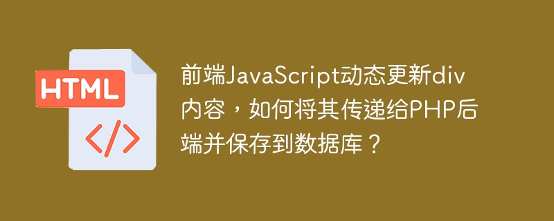 前端JavaScript动态更新div内容，如何将其传递给PHP后端并保存到数据库？-小浪学习网