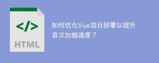 如何优化Vue项目部署以提升首次加载速度？