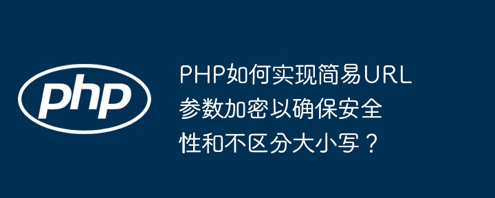 PHP如何实现简易URL参数加密以确保安全性和不区分大小写？-小浪学习网