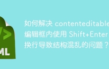 如何解决 contenteditable 编辑框内使用 Shift+Enter 换行导致结构混乱的问题？