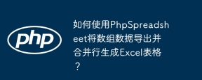如何使用PhpSpreadsheet将数组数据导出并合并行生成Excel表格？