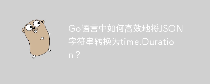 Go语言中如何高效地将JSON字符串转换为time.Duration？-小浪学习网