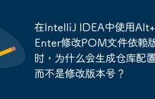 在IntelliJ IDEA中使用Alt+Enter修改POM文件依赖版本时，为什么会生成仓库配置而不是修改版本号？