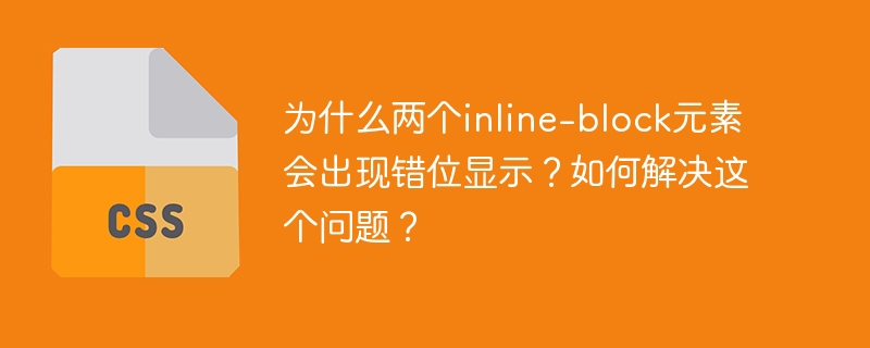 为什么两个inline-block元素会出现错位显示？如何解决这个问题？-小浪学习网