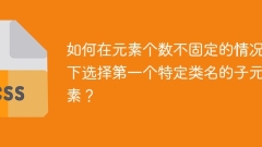 如何在元素个数不固定的情况下选择第一个特定类名的子元素？