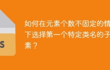 如何在元素个数不固定的情况下选择第一个特定类名的子元素？