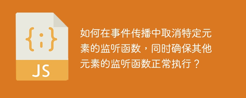 如何在事件傳播中取消特定元素的監聽函數，同時確保其他元素的監聽函數正常執行？-小浪學習網