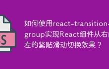 如何使用react-transition-group实现React组件从右向左的紧贴滑动切换效果？