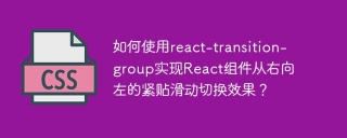 如何使用react-transition-group实现React组件从右向左的紧贴滑动切换效果？