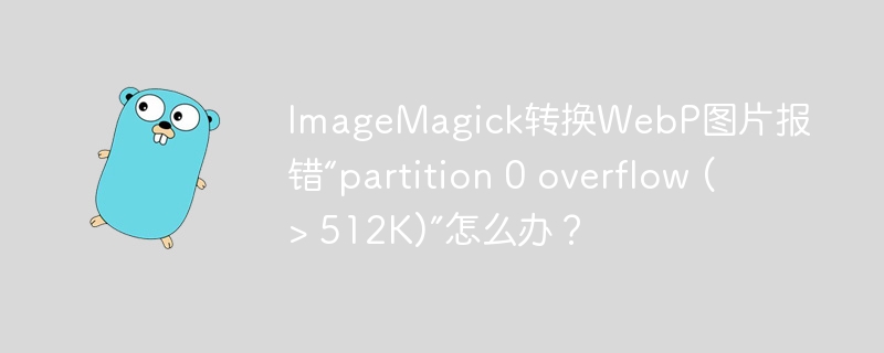 ImageMagick转换WebP图片报错“partition 0 overflow (> 512K)”怎么办？-小浪学习网