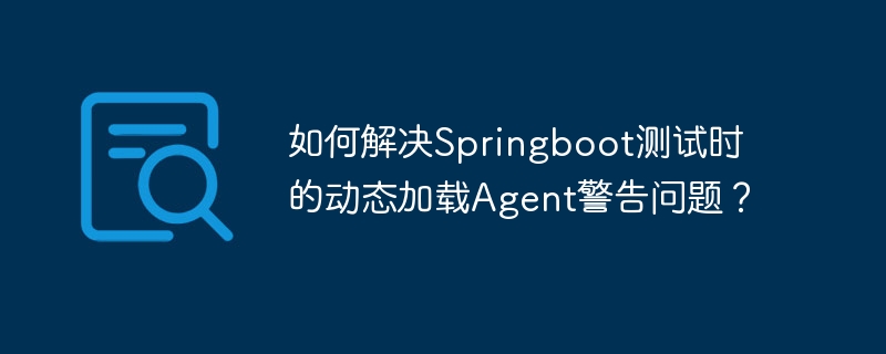 如何解决Springboot测试时的动态加载Agent警告问题？-小浪学习网