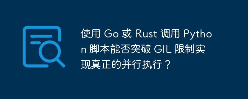 使用 go 或 rust 调用 python 脚本能否突破 gil 限制实现真正的并行执行？