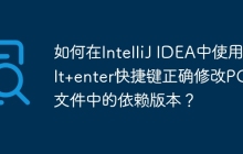 如何在IntelliJ IDEA中使用alt+enter快捷键正确修改POM文件中的依赖版本？