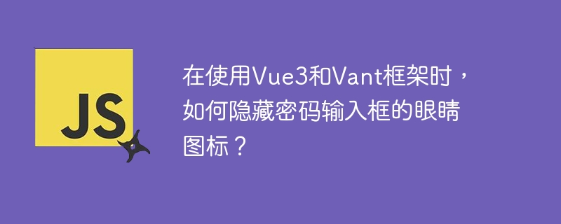 在使用Vue3和Vant框架时，如何隐藏密码输入框的眼睛图标？-小浪学习网