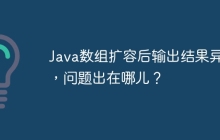 Java数组扩容后输出结果异常，问题出在哪儿？