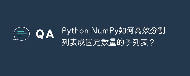 Python NumPy如何高效分割列表成固定数量的子列表？-小浪学习网