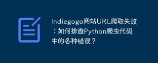 Indiegogo网站URL爬取失败：如何排查Python爬虫代码中的各种错误？