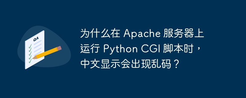 为什么在 Apache 服务器上运行 Python CGI 脚本时，中文显示会出现乱码？-小浪学习网