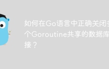 如何在Go语言中正确关闭多个Goroutine共享的数据库连接？