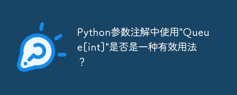 Python参数注解中使用"Queue[int]"是否是一种有效用法？-小浪学习网