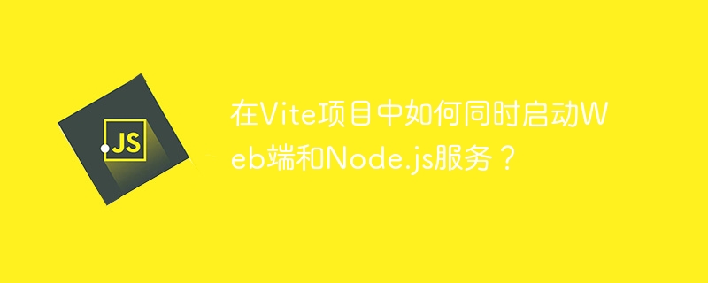 在Vite项目中如何同时启动Web端和Node.js服务？-小浪学习网