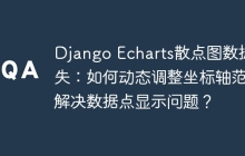 Django Echarts散点图数据缺失：如何动态调整坐标轴范围解决数据点显示问题？