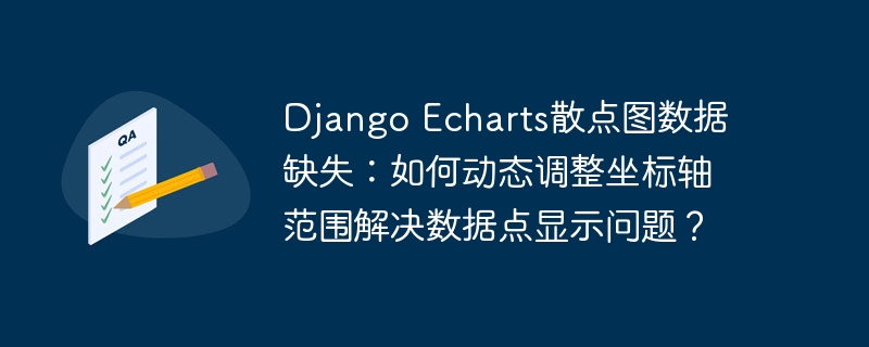 Django Echarts散点图数据缺失：如何动态调整坐标轴范围解决数据点显示问题？-小浪学习网