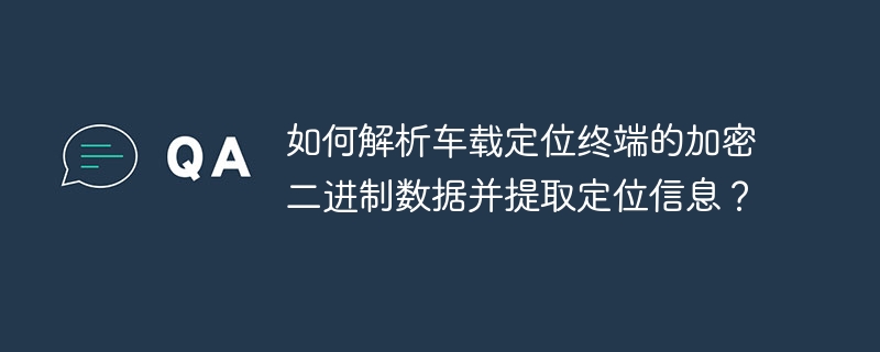 如何解析車載定位終端的加密二進制數據并提取定位信息？-小浪學習網