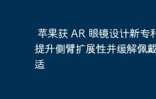 苹果获 AR 眼镜设计新专利 提升侧臂扩展性并缓解佩戴不适
