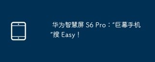 华为智慧屏 S6 Pro：“巨幕手机”搜 Easy！