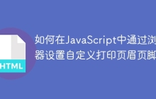 如何在JavaScript中通过浏览器设置自定义打印页眉页脚？