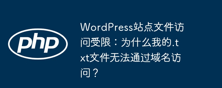 WordPress站点文件访问受限：为什么我的.txt文件无法通过域名访问？-小浪学习网