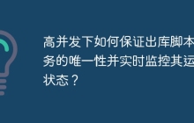 高并发下如何保证出库脚本任务的唯一性并实时监控其运行状态？