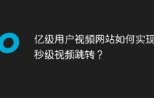 亿级用户视频网站如何实现毫秒级视频跳转？