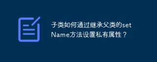 How do subclasses set private properties by inheriting the setName method of parent class?