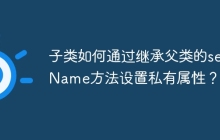 子类如何通过继承父类的setName方法设置私有属性？