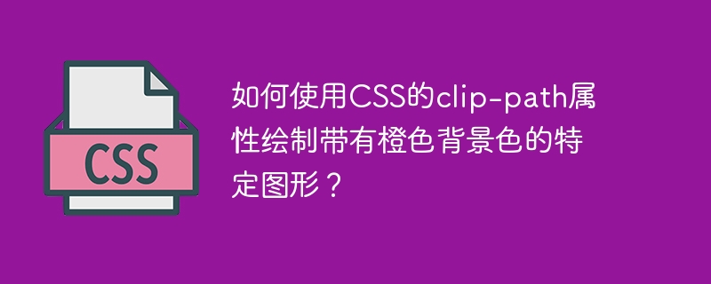 如何使用CSS的clip-path屬性繪制帶有橙色背景色的特定圖形？-小浪學習網