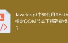 JavaScript中如何用XPath在指定DOM节点下精确查找元素？