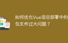 如何优化Vue项目部署中的打包文件过大问题？