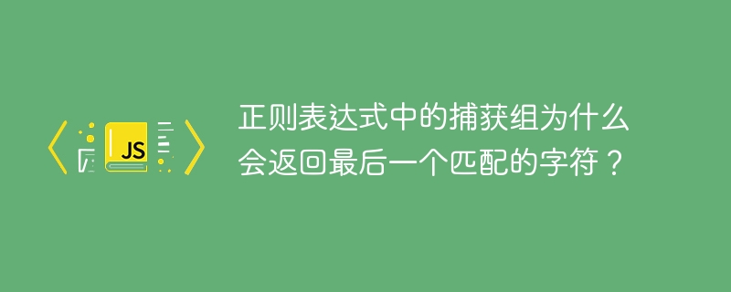 正则表达式中的捕获组为什么会返回最后一个匹配的字符？-小浪学习网